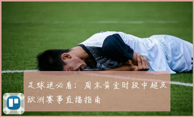 足球迷必看：周末黄金时段中超及欧洲赛事直播指南