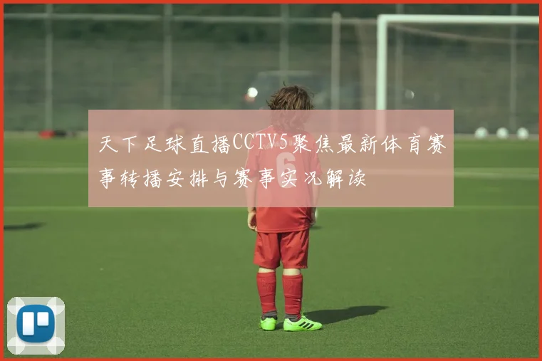 天下足球直播CCTV5聚焦最新体育赛事转播安排与赛事实况解读