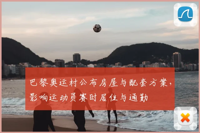 巴黎奥运村公布房屋与配套方案，影响运动员赛时居住与通勤