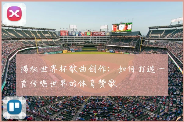 揭秘世界杯歌曲创作：如何打造一首传唱世界的体育赞歌