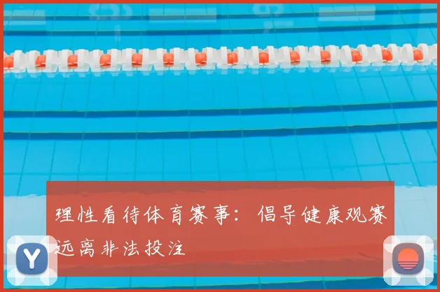 理性看待体育赛事：倡导健康观赛远离非法投注