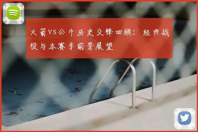 火箭vs公牛历史交锋回顾:经典战役与本赛季前景展望