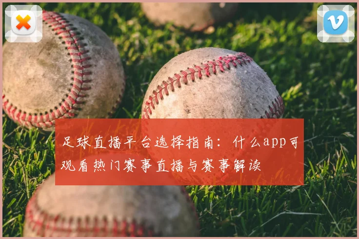 足球直播平台选择指南:什么app可观看热门赛事直播与赛事解读