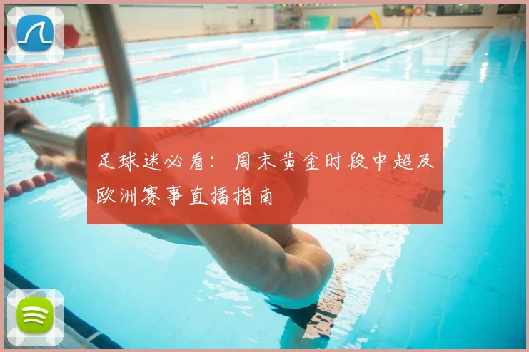足球迷必看：周末黄金时段中超及欧洲赛事直播指南