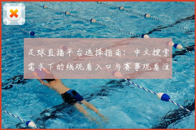 足球直播平台选择指南:中文搜索需求下的线观看入口与赛事观看注意事项
