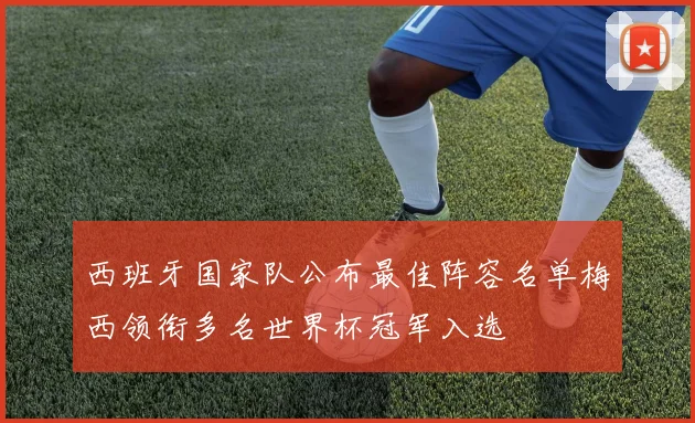 西班牙国家队公布最佳阵容名单梅西领衔多名世界杯冠军入选