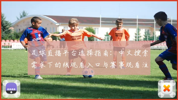 足球直播平台选择指南:中文搜索需求下的线观看入口与赛事观看注意事项