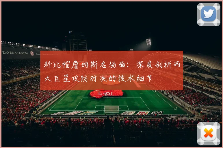 科比帽詹姆斯名场面：深度剖析两大巨星攻防对决的技术细节