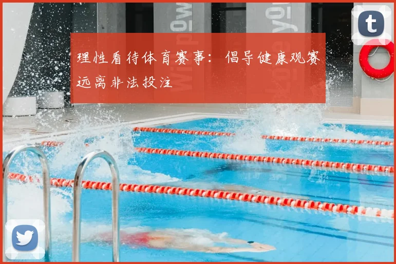 理性看待体育赛事：倡导健康观赛远离非法投注